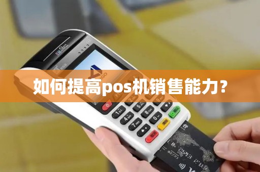 如何提高pos机销售能力? 如何提高pos机销售能力?