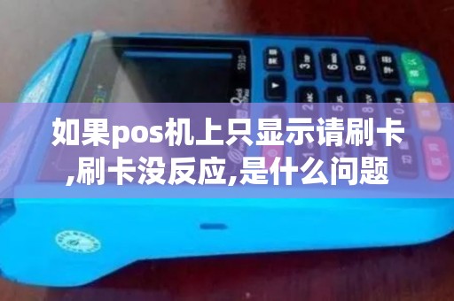 如果pos机上只显示请刷卡,刷卡没反应,是什么问题