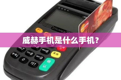 威赫手机是什么手机? 威赫手机是什么手机?