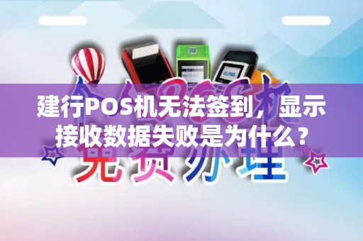 建行POS机无法签到,显示接收数据失败是为什么? 建行POS机无法签到,显示接收数据失败是为什么?