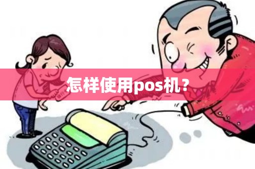 怎样使用pos机? 怎样使用pos机?
