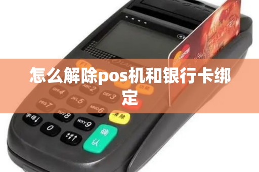 怎么解除pos机和银行卡绑定 怎么解除pos机和银行卡绑定