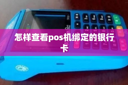 怎样查看pos机绑定的银行卡 怎样查看pos机绑定的银行卡