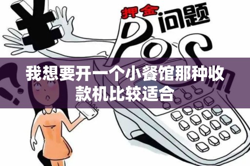 我想要开一个小餐馆那种收款机比较适合 我想要开一个小餐馆那种收款机比较适合