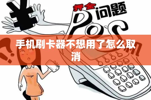 手机刷卡器不想用了怎么取消 手机刷卡器不想用了怎么取消