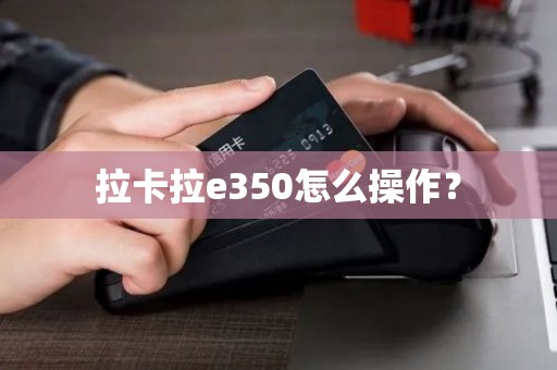 拉卡拉e350怎么操作? 拉卡拉e350怎么操作?