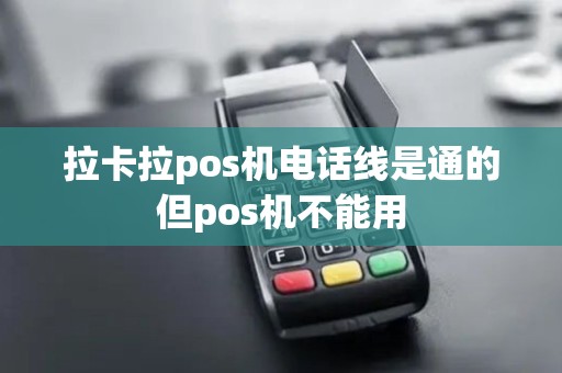 拉卡拉pos机电话线是通的但pos机不能用 拉卡拉pos机电话线是通的但pos机不能用