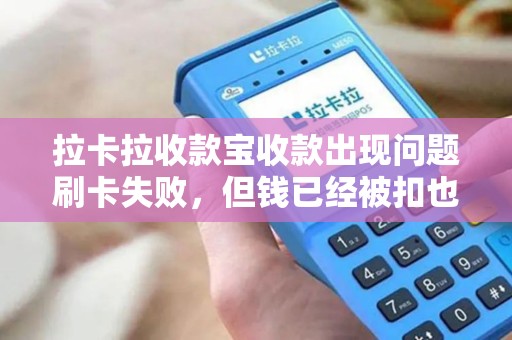 拉卡拉收款宝收款出现问题刷卡失败，但钱已经被扣也没用到账？