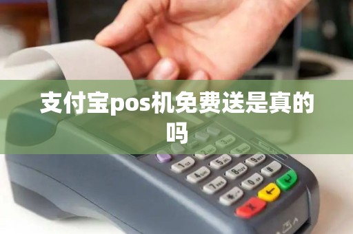 支付宝pos机免费送是真的吗 支付宝pos机免费送是真的吗