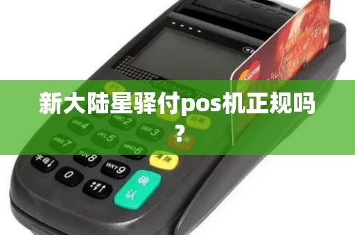 新大陆星驿付pos机正规吗? 新大陆星驿付pos机正规吗?
