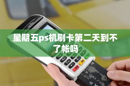 星期五ps机刷卡第二天到不了帐吗 星期五ps机刷卡第二天到不了帐吗