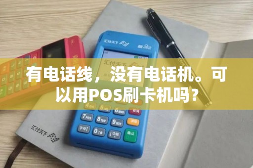 有电话线,没有电话机。可以用POS刷卡机吗? 有电话线,没有电话机。可以用POS刷卡机吗?