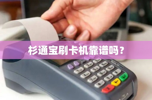 杉通宝刷卡机靠谱吗? 杉通宝刷卡机靠谱吗?