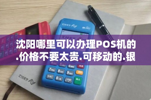 沈阳哪里可以办理POS机的.价格不要太贵.可移动的.银行手... 沈阳哪里可以办理POS机的.价格不要太贵.可移动的.银行手...