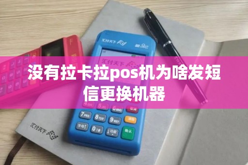 没有拉卡拉pos机为啥发短信更换机器 没有拉卡拉pos机为啥发短信更换机器