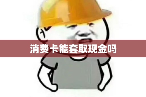 消费卡能套取现金吗