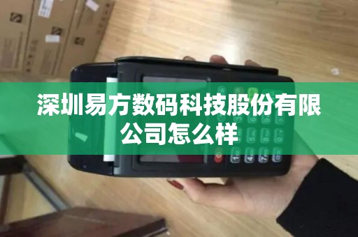 深圳易方数码科技股份有限公司怎么样