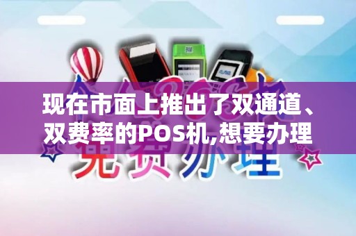 现在市面上推出了双通道、双费率的POS机,想要办理一台,不知道哪家... 现在市面上推出了双通道、双费率的POS机,想要办理一台,不知道哪家...