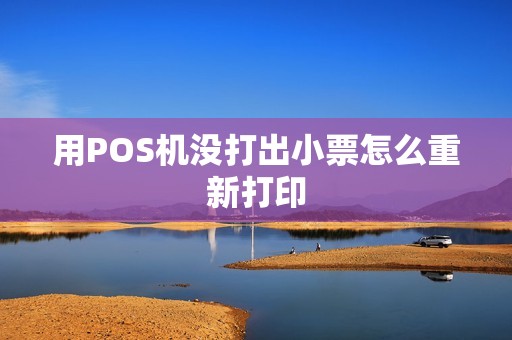 用POS机没打出小票怎么重新打印 用POS机没打出小票怎么重新打印