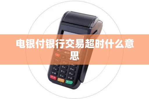 电银付银行交易超时什么意思 电银付银行交易超时什么意思