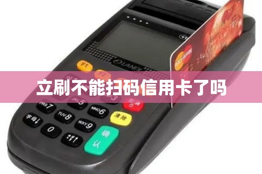 立刷不能扫码信用卡了吗 立刷不能扫码信用卡了吗