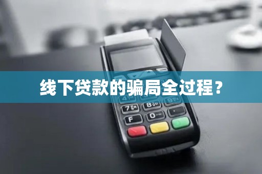 线下贷款的骗局全过程？