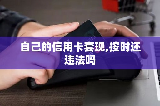 自己的信用卡套现,按时还违法吗 自己的信用卡套现,按时还违法吗