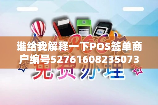 谁给我解释一下POS签单商户编号527616082350739527...