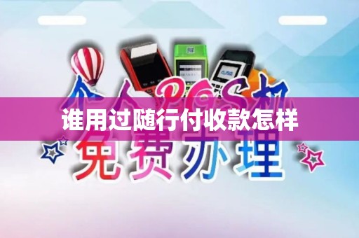 谁用过随行付收款怎样 谁用过随行付收款怎样
