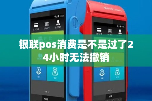 银联pos消费是不是过了24小时无法撤销 银联pos消费是不是过了24小时无法撤销