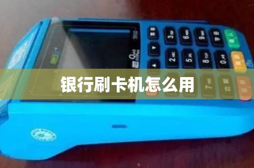 银行刷卡机怎么用 银行刷卡机怎么用