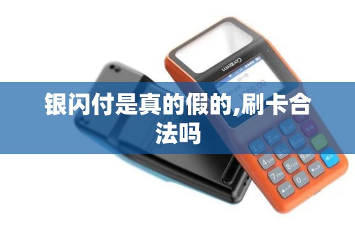 银闪付是真的假的,刷卡合法吗 银闪付是真的假的,刷卡合法吗