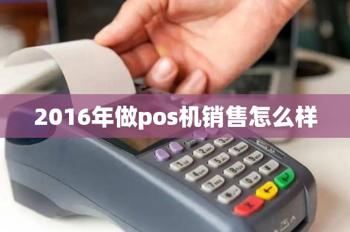 2016年做pos机销售怎么样 2016年做pos机销售怎么样