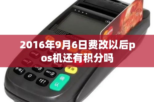 2016年9月6日费改以后pos机还有积分吗 2016年9月6日费改以后pos机还有积分吗