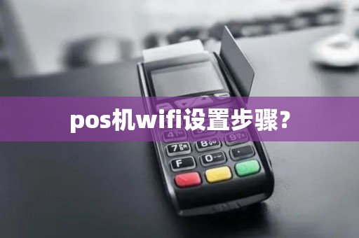 pos机wifi设置步骤? pos机wifi设置步骤?