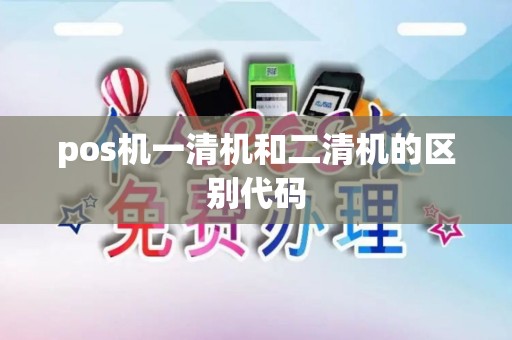 pos机一清机和二清机的区别代码