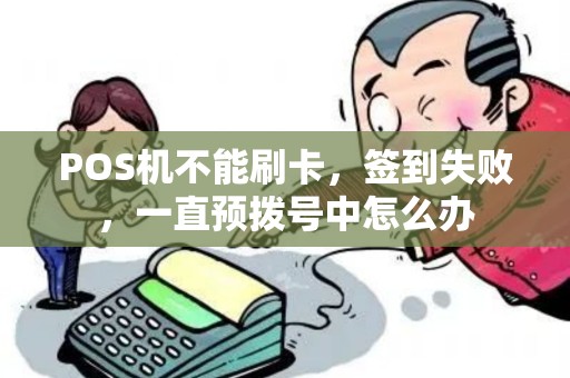 POS机不能刷卡，签到失败，一直预拨号中怎么办