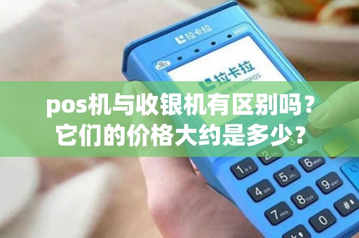 pos机与收银机有区别吗？它们的价格大约是多少？
