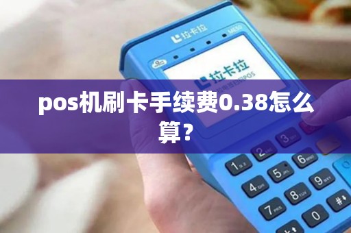 pos机刷卡手续费0.38怎么算? pos机刷卡手续费0.38怎么算?