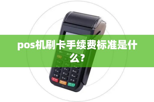 pos机刷卡手续费标准是什么? pos机刷卡手续费标准是什么?