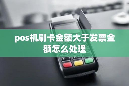 pos机刷卡金额大于发票金额怎么处理