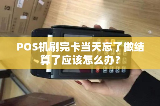 POS机刷完卡当天忘了做结算了应该怎么办？