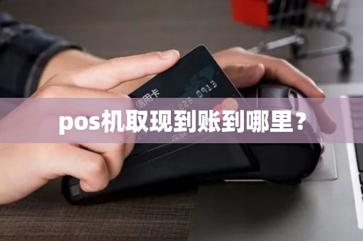 pos机取现到账到哪里？