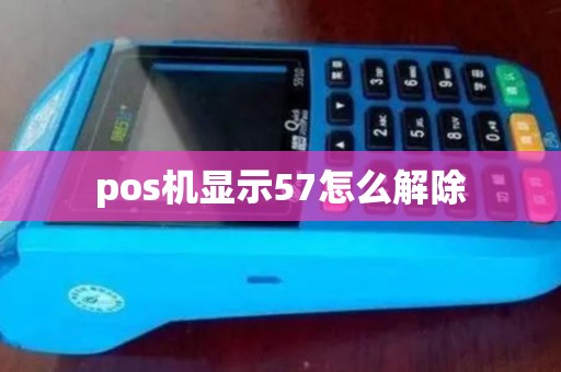 pos机显示57怎么解除 pos机显示57怎么解除