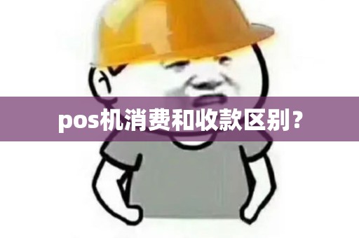 pos机消费和收款区别? pos机消费和收款区别?