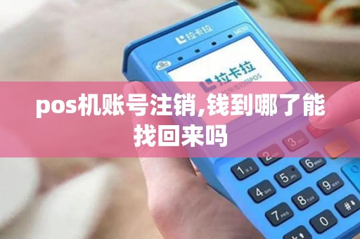 pos机账号注销,钱到哪了能找回来吗