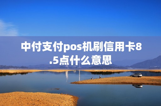 中付支付pos机刷信用卡8.5点什么意思