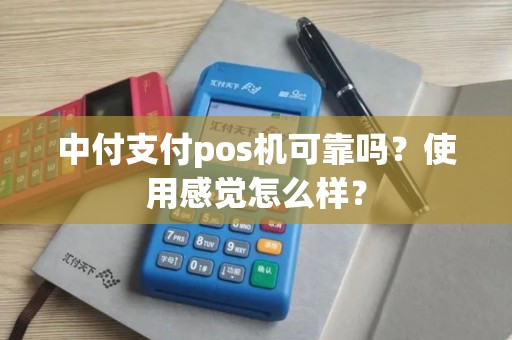 中付支付pos机可靠吗？使用感觉怎么样？