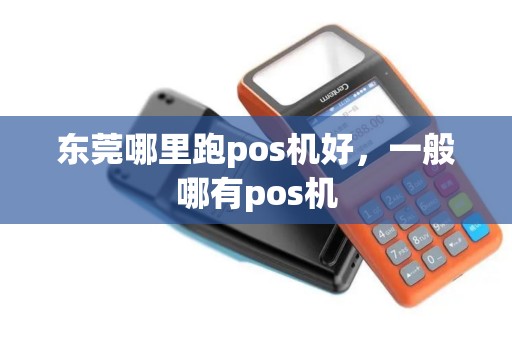 东莞哪里跑pos机好，一般哪有pos机