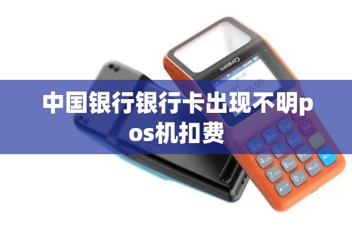 中国银行银行卡出现不明pos机扣费 中国银行银行卡出现不明pos机扣费